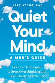 Quiet Your Mind: A Men's Guide (Practical Techniques to Stop Overthinking and Take Charge of Your Life) by Jett Stone, PhD, 9780593886410