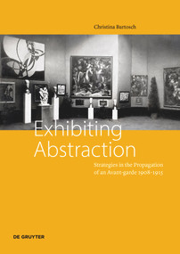 Exhibiting Abstraction (Strategies in the propagation of an Avant-garde, 1908-1915) by Christina Bartosch, 9783110755848
