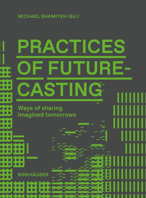 Practices of Futurecasting (Ways of sharing imagined tomorrows) by Michael Shamiyeh, 9783035629194