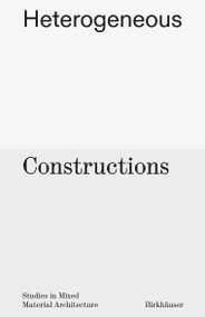 Heterogeneous Constructions (Studies in Mixed Material Architecture) by Aaron Forrest, Yasmin Vobis, Brett Schneider, 9783035627626