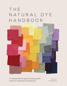 The Natural Dye Handbook (A comprehensive guide to dyeing with plants for beginners and beyond) by Heidi Iverson, 9781446314760