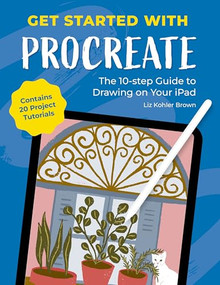 Get Started with Procreate (The 10-Step Guide to Drawing on Your iPad: Contains 20 Project Tutorials) by Liz Kohler Brown, 9781446314678
