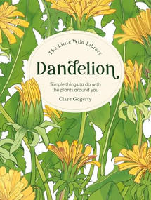 The Little Wild Library: Dandelion (Simple things to do with the plants around you.) by Clare Gogerty, 9781446315415