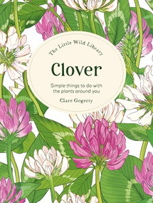 The Little Wild Library: Clover (Simple things to do with the plants around you.) by Clare Gogerty, 9781446315439