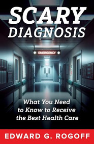 Scary Diagnosis: Navigating Fear, Finding Strength, and Securing the Health Care You Deserve by Edward G. Rogoff, 9781632261519