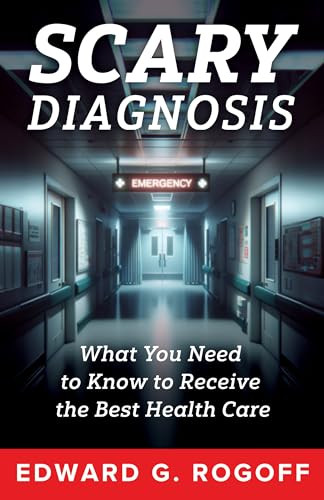 Scary Diagnosis: Navigating Fear, Finding Strength, and Securing the Health Care You Deserve by Edward G. Rogoff, 9781632261519