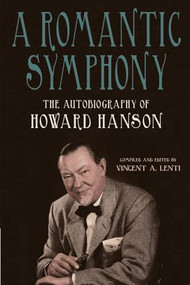 A Romantic Symphony (The Autobiography of Howard Hanson) by Vincent A Lenti, Howard Hanson, 9781648251023