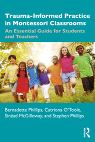 Trauma-Informed Practice in Montessori Classrooms (An Essential Guide for Students and Teachers) by Bernadette Phillips, Catriona O'Toole, Sinéad McGilloway, Stephen Phillips, 9781032571454