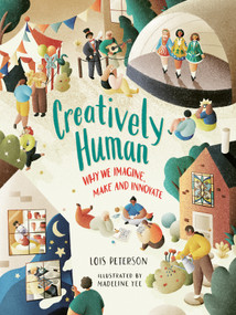 Creatively Human (Why We Imagine, Make and Innovate) by Lois Peterson, Madeline Yee, 9781459837775