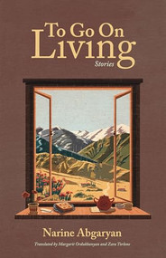 To Go On Living (Stories) by Narine Abgaryan, Margarit Ordukhanyan, Zara Torlone, 9781636081526