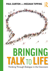 Bringing Talk to Life: Thinking Through Dialogue in The Classroom by Paul Gurton, Meghan Tipping, 9781032586793