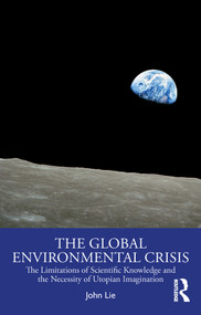 The Global Environmental Crisis (The Limitations of Scientific Knowledge and the Necessity of Utopian Imagination) by John Lie, 9781032873961