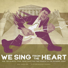 We Sing From the Heart (How The Slants® Took Their Fight for Free Speech to the Supreme Court) by Mia Wenjen, Victor Bizar Gómez, 9781636550879