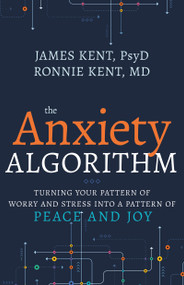 Anxiety Algorithm (Turning Your Pattern of Worry and Stress into a Pattern of Peace and Joy) by James Kent, PsyD, Ronnie Kent, MD, 9798887693286