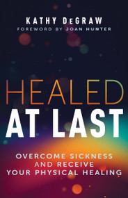 Healed at Last (Overcome Sickness and Receive Your Physical Healing) by Kathy DeGraw, Joan Hunter, 9798887693309