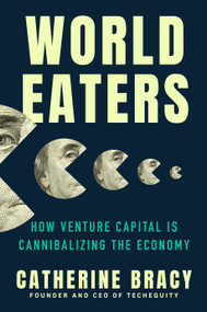 World Eaters (How Venture Capital is Cannibalizing the Economy) by Catherine Bracy, 9780593473481