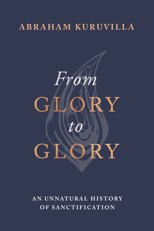 From Glory to Glory (An Unnatural History of Sanctification) by Abraham Kuruvilla, 9781789744507