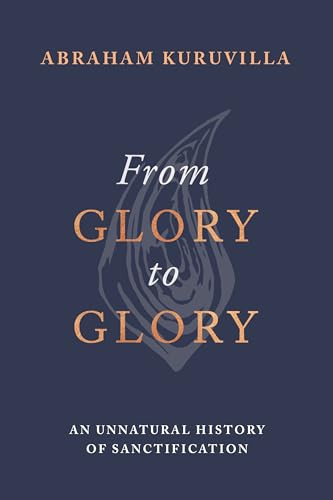 From Glory to Glory (An Unnatural History of Sanctification) by Abraham Kuruvilla, 9781789744507