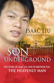 Son of the Underground (The life of Isaac Liu, son of Brother Yun, the Heavenly Man) by Albrecht Kaul, 9780857211996