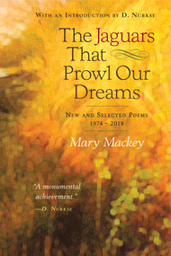 The Jaguars That Prowl Our Dreams: New and Selected Poems 19 (New and Selected Poems 1974 to 2018) by Mary Mackey, 9780996991124