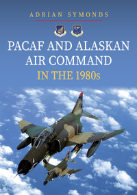 PACAF and Alaskan Air Command in the 1980s by Adrian Symonds, 9781398115842