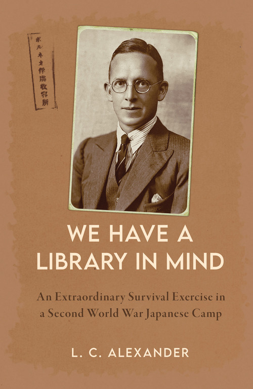 'We Have a Library in Mind' (An Extraordinary Survival Exercise in a WWII Japanese Camp) by Lucy Alexander, 9781398117877
