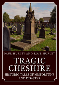 Tragic Cheshire (Historic Tales of Misfortune and Disaster) by Paul Hurley, Rose Hurley, 9781398118591