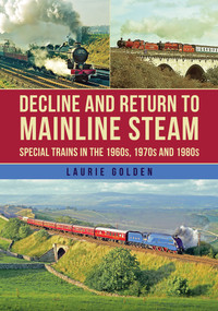 Decline and Return to Mainline Steam (Special Trains in the 1960s, 1970s and 1980s) by Laurie Golden, 9781398119093