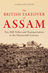 The British Takeover of Assam (Tea, Hill Tribes and Transportation in the Nineteenth Century) by Caroline Keen, 9781398122727