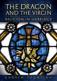 The Dragon and the Virgin: Religion in Uxbridge by Andrew Thompson, 9781398123939