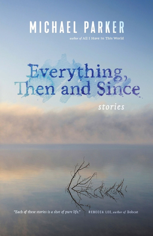 Everything, Then and Since by Michael Parker, 9781495157677