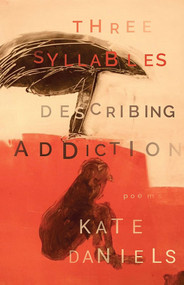 Three Syllables Describing Addiction by Kate Daniels, 9781949344059