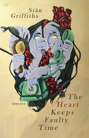 Heart Keeps Faulty Time, The by Siân Griffiths, 9781949344110