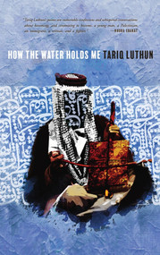 How the Water Holds Me by Tariq Luthun, 9781949344134