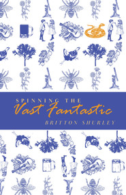 Spinning the Vast Fantastic by Britton Shurley, 9781949344141