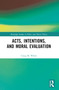 Acts, Intentions, and Moral Evaluation by Craig M. White, 9781032298269