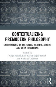 Contextualizing Premodern Philosophy (Explorations of the Greek, Hebrew, Arabic, and Latin Traditions) by Katja Krause, Luis Xavier López-Farjeat, Nicholas A. Oschman, 9781032314693
