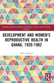 Development and Women's Reproductive Health in Ghana, 1920-1982 by Holly Ashford, 9781032227863