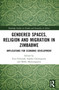 Gendered Spaces, Religion and Migration in Zimbabwe (Implications for Economic Development) by Ezra Chitando, Sophia Chirongoma, Molly Manyonganise, 9781032329833