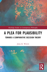 A Plea for Plausibility (Toward a Comparative Decision Theory) - 9781032402901 by John R. Welch, 9781032402901