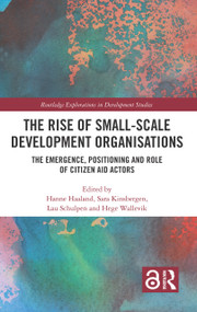 The Rise of Small-Scale Development Organisations (The Emergence, Positioning and Role of Citizen Aid Actors) by Hanne Haaland, Sara Kinsbergen, Lau Schulpen, Hege Wallevik, 9781032132334