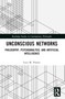 Unconscious Networks (Philosophy, Psychoanalysis, and Artificial Intelligence) by Luca M. Possati, 9781032385525