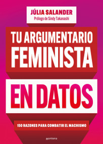Tu argumentario feminista en datos: 150 razones para combatir el machismo / Your Fe minist Argument in Facts: 150 Reasons to Combat.. (Spanish Edition) by Júlia Salander, 9786073848916