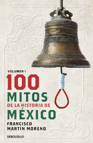 100 Mitos de la historia de México 1 / 100 Myths of the History of Mexico 1 (Spanish Edition) by Francisco Martín Moreno, 9786073848442