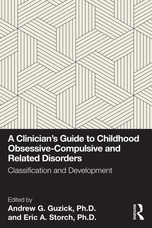 A Clinician's Guide to Childhood Obsessive-Compulsive and Related Disorders (Classification and Development) by Andrew G. Guzick, Ph.D., Eric A. Storch, Ph.D., 9781032844909