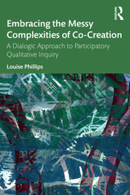 Embracing the Messy Complexities of Co-Creation (A Dialogic Approach to Participatory Qualitative Inquiry) by Louise Phillips, 9781032369686