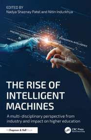 The Rise of Intelligent Machines (A Multi-disciplinary Perspective from Industry and Impact on Higher Education) by Nadya Shaznay Patel, Nitin Indurkhya, 9781032744995