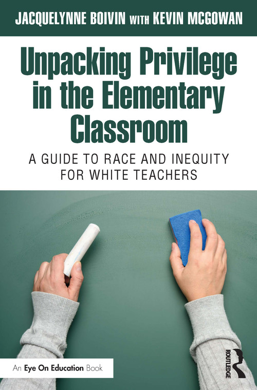 Unpacking Privilege in the Elementary Classroom (A Guide to Race and Inequity for White Teachers) by Jacquelynne Boivin, Kevin McGowan, 9781032491219