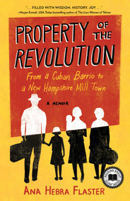 Property of the Revolution (From a Cuban Barrio to a New Hampshire Mill Town-A Memoir) by Ana Hebra Flaster, 9781647428266