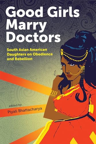 Good Girls Marry Doctors (South Asian American Daughters on Obedience and Rebellion) by Piyali Bhattacharya, 9781879960923